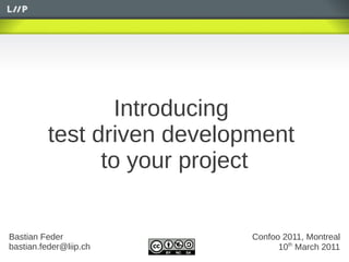 Introducing
          test driven development
                to your project


Bastian Feder                Confoo 2011, Montreal
bastian.feder@liip.ch              10th March 2011
 