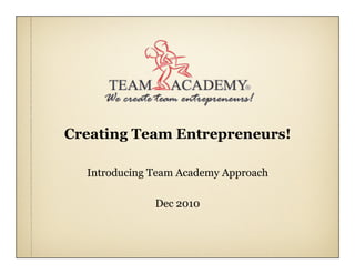 Creating Team Entrepreneurs!
Introducing Team Academy Approach
Dec 2010
 