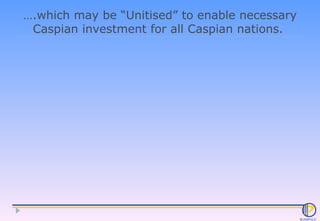 … .which may be “Unitised” to enable necessary Caspian investment for all Caspian nations.  