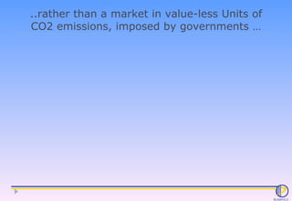 ..rather than a market in value-less Units of CO2 emissions, imposed by governments … 