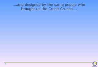 … .and designed by the same people who brought us the Credit Crunch…. 
