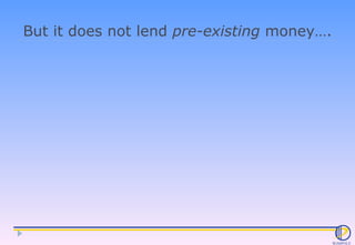 But it does not lend  pre-existing  money…. 