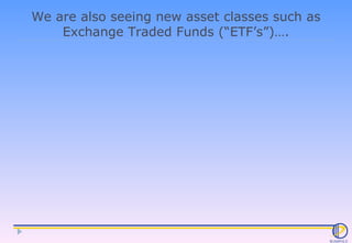 We are also seeing new asset classes such as Exchange Traded Funds (“ETF’s”)…. 