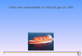 Units are redeemable in natural gas or LNG 