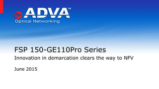 June 2015
FSP 150-GE110Pro Series
Innovation in demarcation clears the way to NFV
 