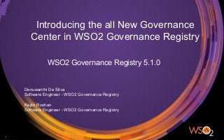 Introducing the all New Governance
Center in WSO2 Governance Registry
WSO2 Governance Registry 5.1.0
1
Denuwanthi De Silva
Software Engineer - WSO2 Governance Registry
Rajith Roshan
Software Engineer - WSO2 Governance Registry
 