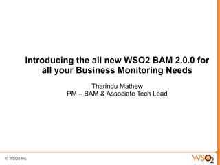 Introducing the all new WSO2 BAM 2.0.0 for
    all your Business Monitoring Needs
                Tharindu Mathew
         PM – BAM & Associate Tech Lead
 