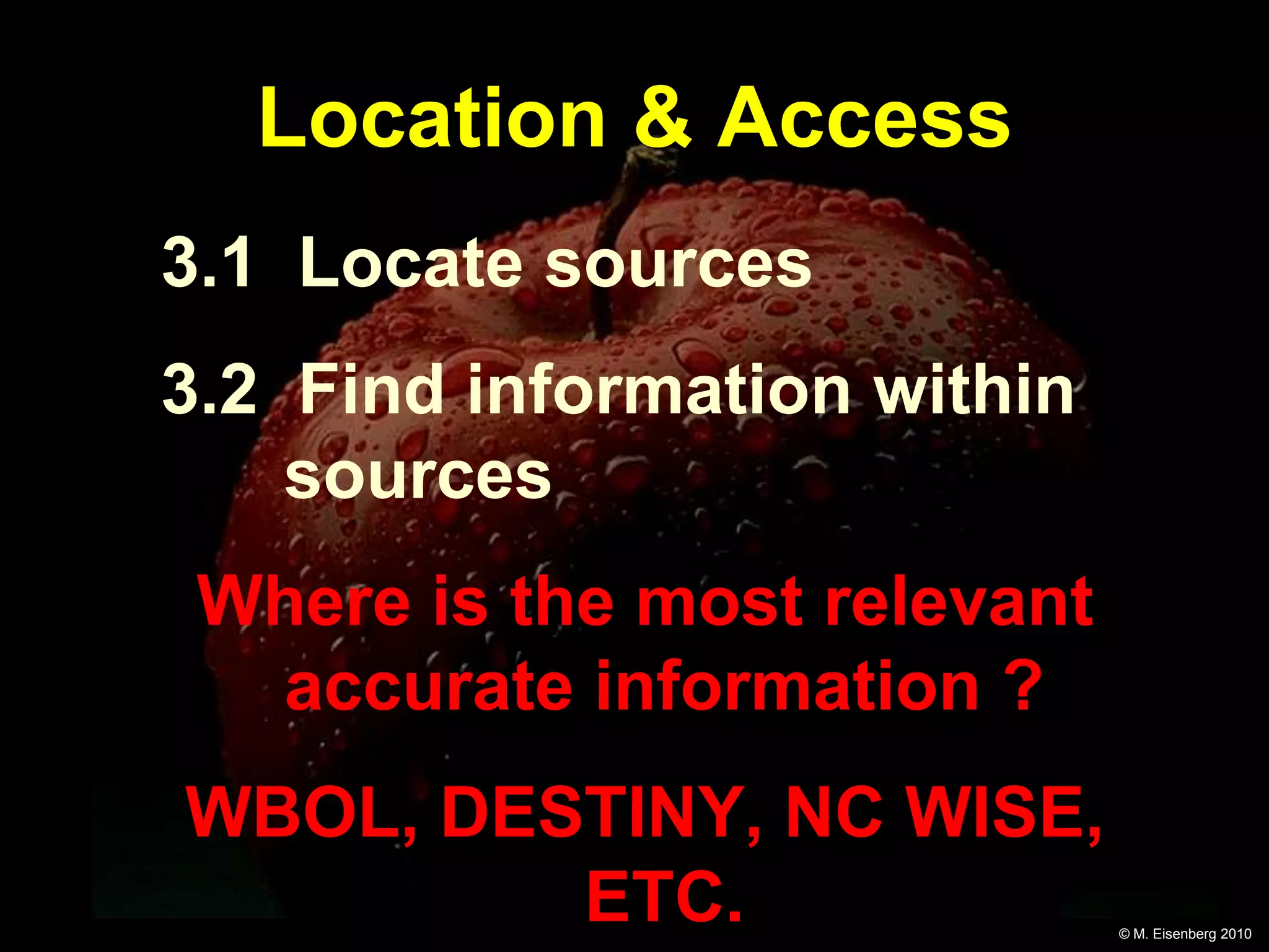 Location & Access
3.1 Locate sources
3.2 Find information within
    sources
 Where is the most relevant
  accurate information ?
WBOL, DESTINY, NC WISE,
         ETC.                 © M. Eisenberg 2010
 