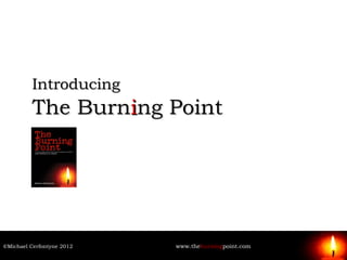 Introducing
         The Burning Point




©Michael Cerfontyne 2012   www.theburningpoint.com
 