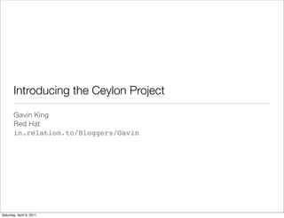 Introducing the Ceylon Project
       Gavin King
       Red Hat
       in.relation.to/Bloggers/Gavin




Saturday, April 9, 2011
 