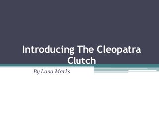 Introducing The Cleopatra
Clutch
By Lana Marks

 