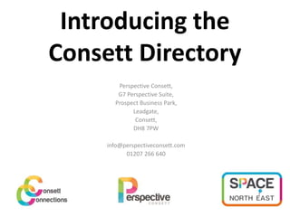 Introducing the
Consett Directory
Perspective Consett,
G7 Perspective Suite,
Prospect Business Park,
Leadgate,
Consett,
DH8 7PW
info@perspectiveconsett.com
01207 266 640
 