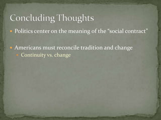  Politics center on the meaning of the “social contract”


 Americans must reconcile tradition and change
   Continuity vs. change
 