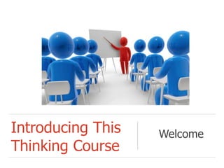 Introducing This
Thinking Course
Welcome
 