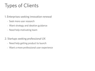 Types of Clients
1. Enterprises seeking innovation renewal
- Seek more user research
- Want strategy and ideation guidance...