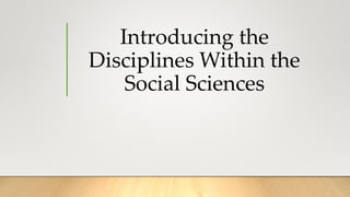Introducing the
Disciplines Within the
Social Sciences
 