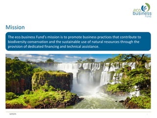 12/15/15 2
Mission
The eco.business Fund’s mission is to promote business practices that contribute to
biodiversity conser...