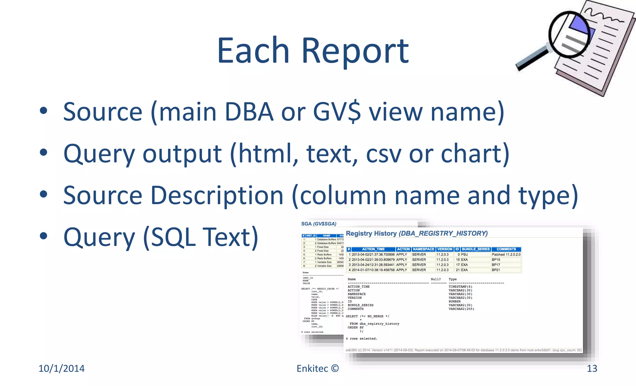 Each Report 
• Source (main DBA or GV$ view name) 
• Query output (html, text, csv or chart) 
• Source Description (column name and type) 
• Query (SQL Text) 
10/1/2014 Enkitec © 13 
 