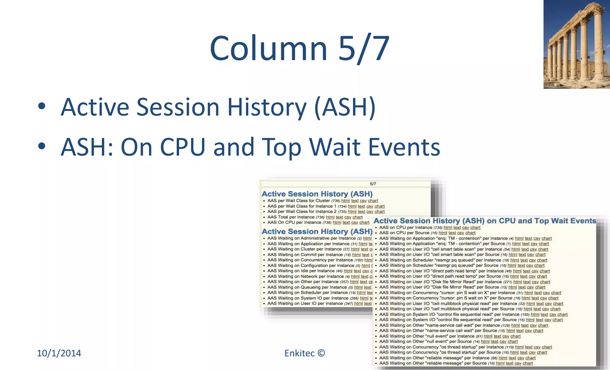 Column 5/7 
• Active Session History (ASH) 
• ASH: On CPU and Top Wait Events 
10/1/2014 Enkitec © 50 
 