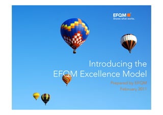 Introducing the
EFQM Excellence Model
             Prepared by EFQM
                 February 2011
 