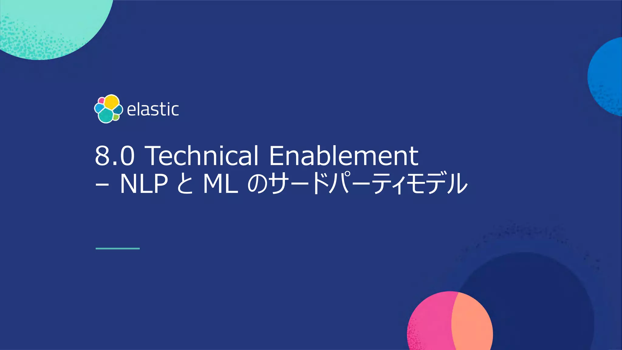 8.0 Technical Enablement
– NLP と ML のサードパーティモデル
 