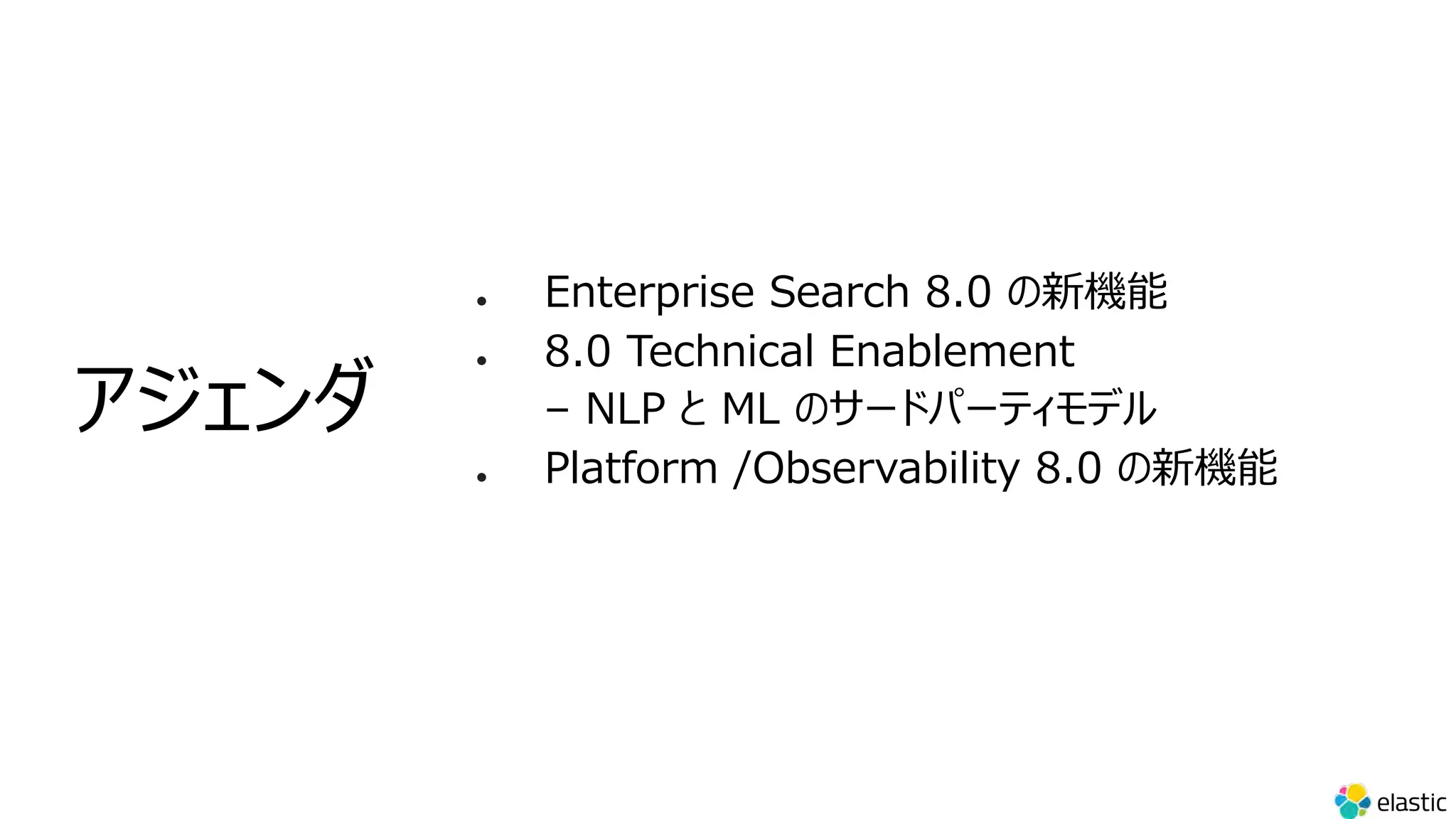 l Enterprise Search 8.0 の新機能
l 8.0 Technical Enablement
– NLP と ML のサードパーティモデル
l Platform /Observability 8.0 の新機能
アジェンダ
 