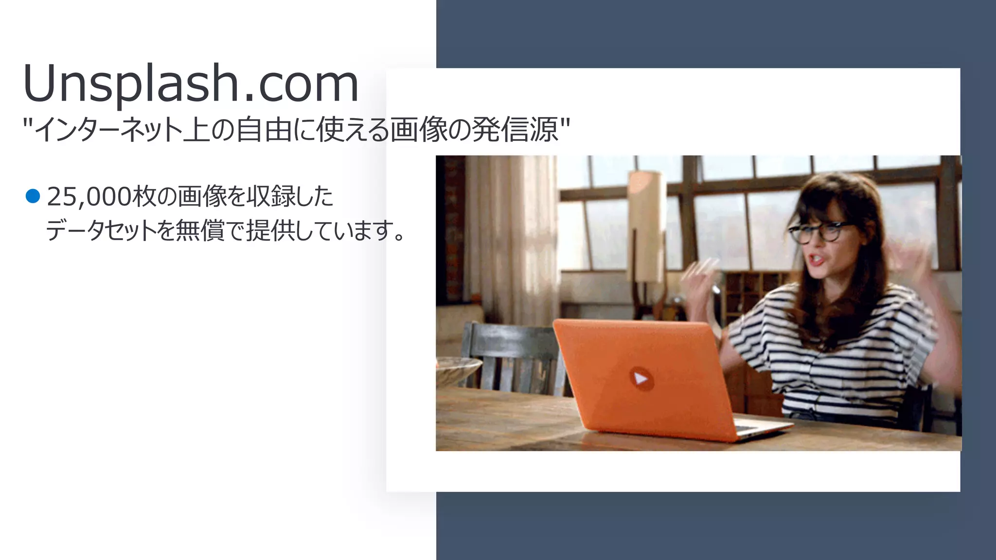 ●25,000枚の画像を収録した
データセットを無償で提供しています。
Unsplash.com
"インターネット上の⾃由に使える画像の発信源"
 