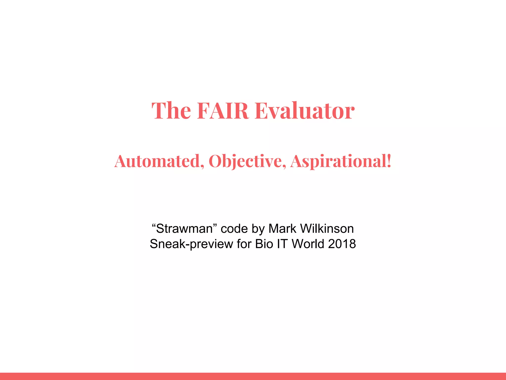 The FAIR Evaluator
Automated, Objective, Aspirational!
“Strawman” code by Mark Wilkinson
Sneak-preview for Bio IT World 2018
 