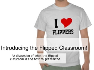 Introducing the Flipped Classroom!
*A discussion of what the flipped
classroom is and how to get started
 