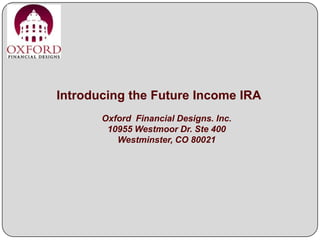 Introducing the Future Income IRA
       Oxford Financial Designs. Inc.
        10955 Westmoor Dr. Ste 400
          Westminster, CO 80021
 
