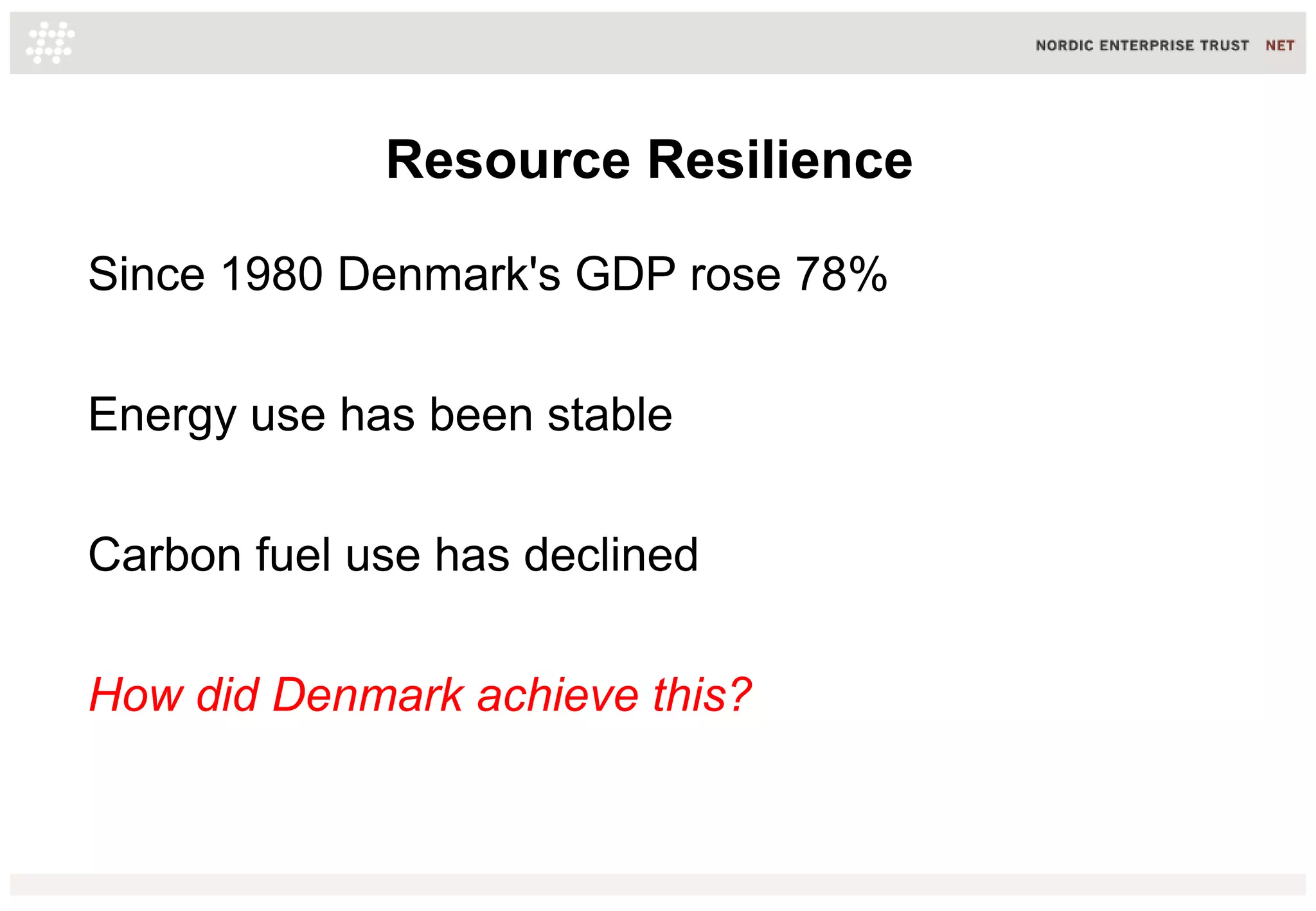 Resource Resilience
Since 1980 Denmark's GDP rose 78%
Energy use has been stable
Carbon fuel use has declined
How did Denmark achieve this?
 