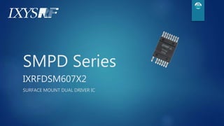 SMPD Series
IXRFDSM607X2
SURFACE MOUNT DUAL DRIVER IC
 