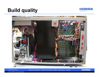Build quality 
© 2014 HORIBA, Ltd. All rights reserved. 
 