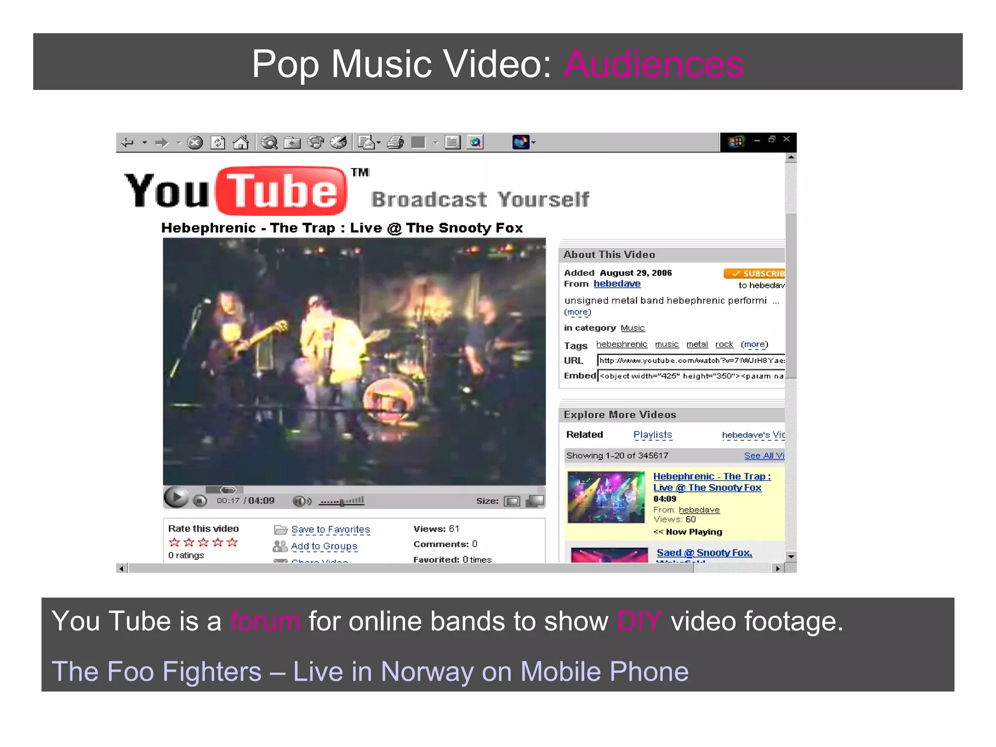 Pop Music Video: Audiences

You Tube is a forum for online bands to show DIY video footage.
The Foo Fighters – Live in Norway on Mobile Phone

 