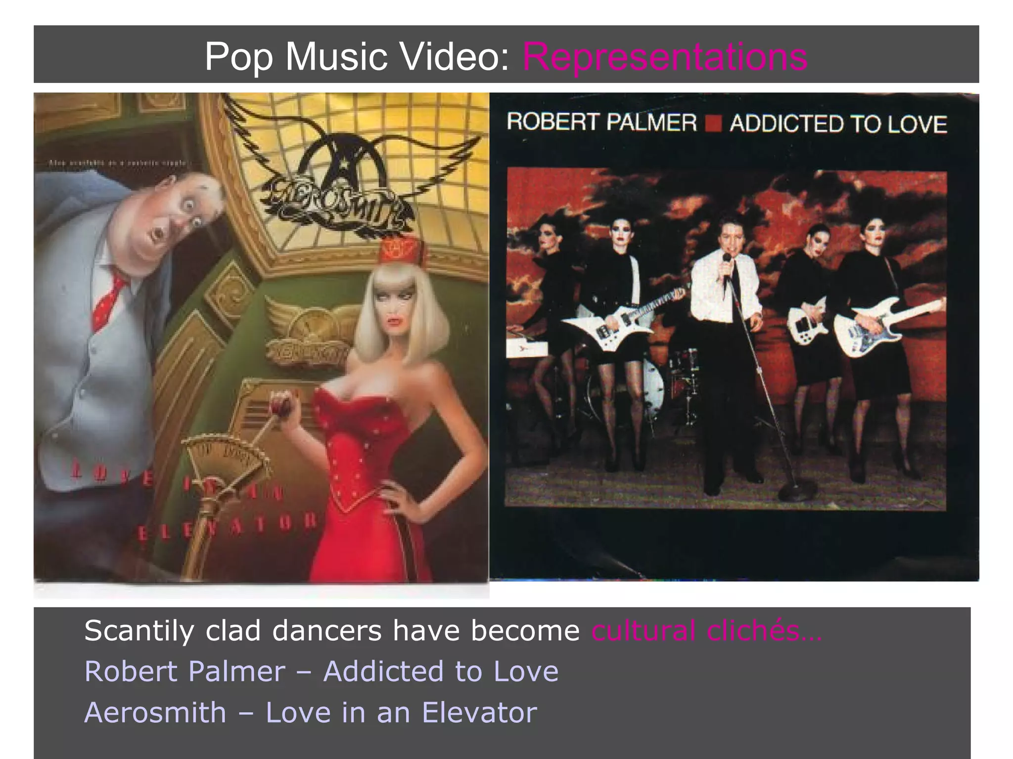 Pop Music Video: Representations

Scantily clad dancers have become cultural clichés…
Robert Palmer – Addicted to Love
Aerosmith – Love in an Elevator

 