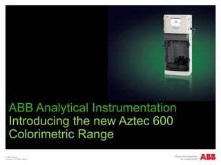 © ABB Group
February 15, 2024 | Slide 1
ABB Analytical Instrumentation
Introducing the new Aztec 600
Colorimetric Range
 