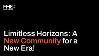 Limitless Horizons: A
New Community for a
New Era!
 