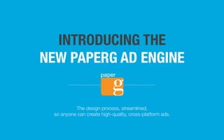 INTRODUCING THE
NEW PAPERG AD ENGINE
The design process, streamlined,
so anyone can create high-quality, cross-platform ads.
paper
 