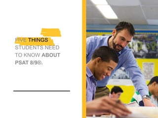 FIVE THINGS
STUDENTS NEED
TO KNOW ABOUT
PSAT 8/9®.
 