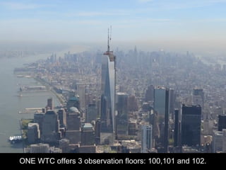 ONE WTC offers 3 observation floors: 100,101 and 102.
 
