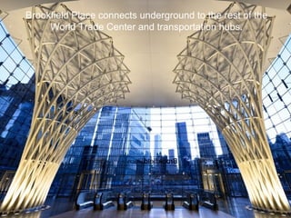 Brookfield Place connects underground to the rest of the
World Trade Center and transportation hubs.
 