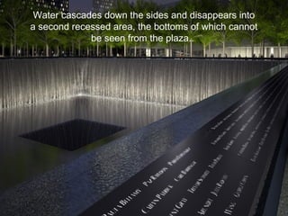 Water cascades down the sides and disappears into
a second recessed area, the bottoms of which cannot
be seen from the plaza..
 