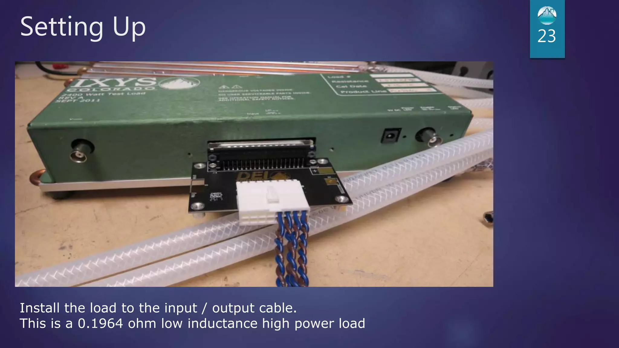 Setting Up 23
Install the load to the input / output cable.
This is a 0.1964 ohm low inductance high power load
 