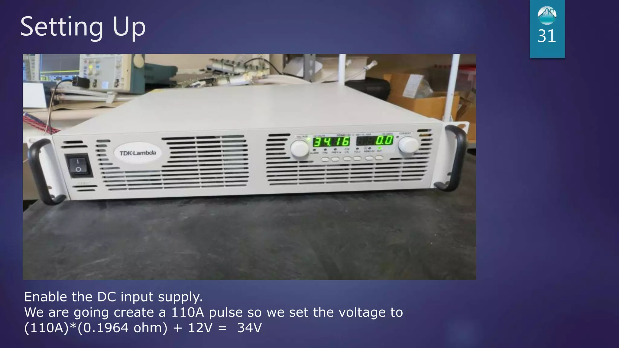 Setting Up 31
Enable the DC input supply.
We are going create a 110A pulse so we set the voltage to
(110A)*(0.1964 ohm) + 12V = 34V
 