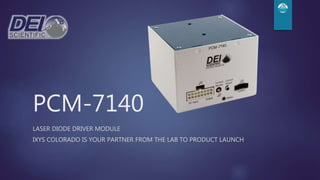 PCM-7140
LASER DIODE DRIVER MODULE
IXYS COLORADO IS YOUR PARTNER FROM THE LAB TO PRODUCT LAUNCH
 