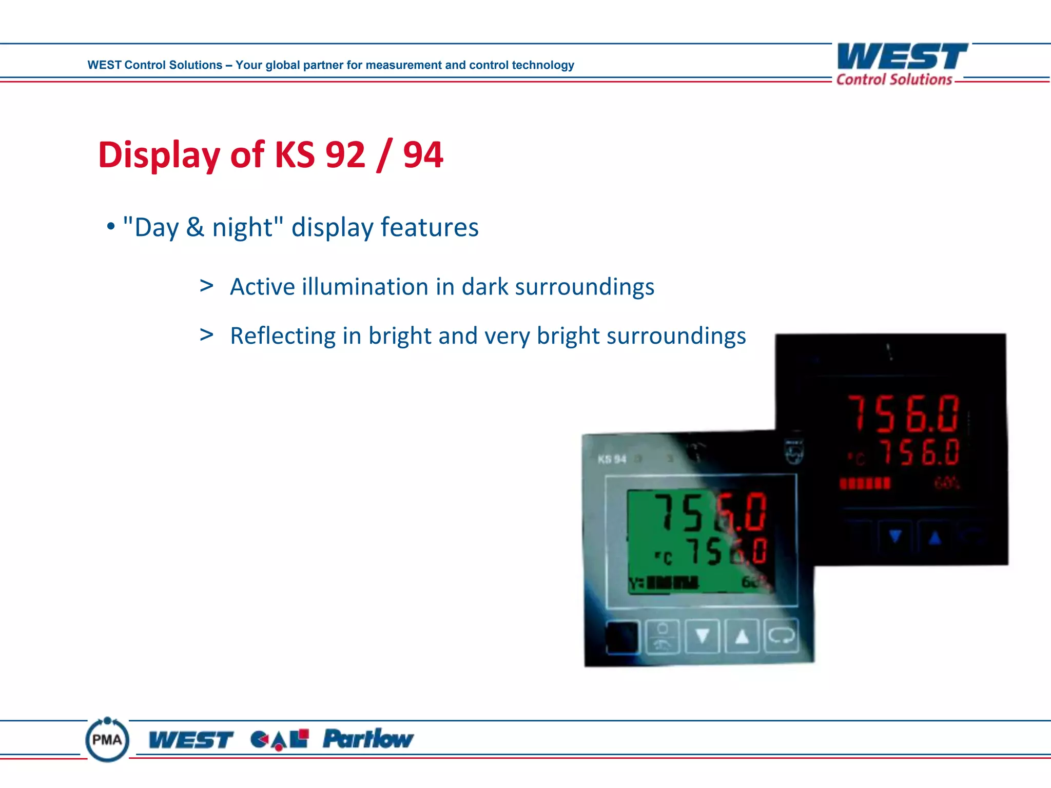 WEST Control Solutions – Your global partner for measurement and control technology




 Display of KS 92 / 94
   • "Day & night" display features

                  > Active illumination in dark surroundings
                  > Reflecting in bright and very bright surroundings
 