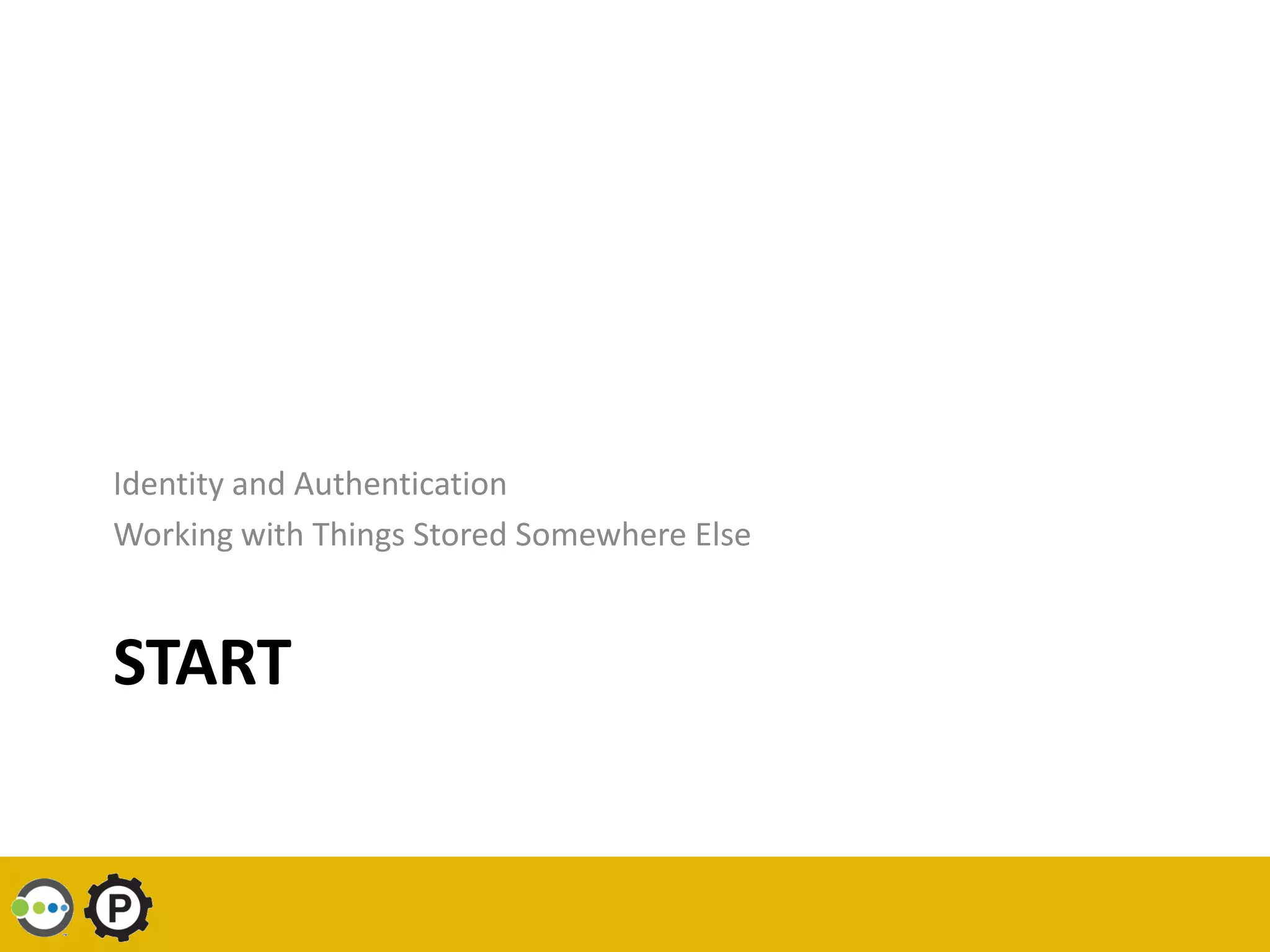 Identity and Authentication
Working with Things Stored Somewhere Else


START
 