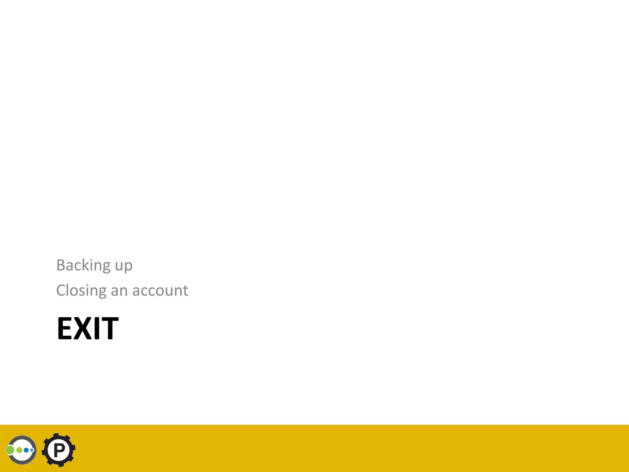 Backing up
Closing an account

EXIT
 