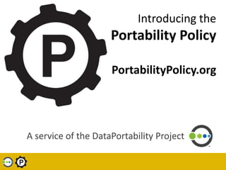 Introducing the
                     Portability Policy

                     PortabilityPolicy.org




A service of the DataPortability Project
 
