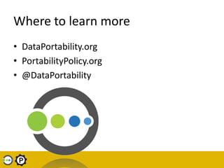 Where to learn more
• DataPortability.org
• PortabilityPolicy.org
• @DataPortability
 
